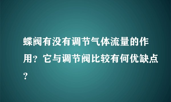 蝶阀有没有调节气体流量的作用？它与调节阀比较有何优缺点？