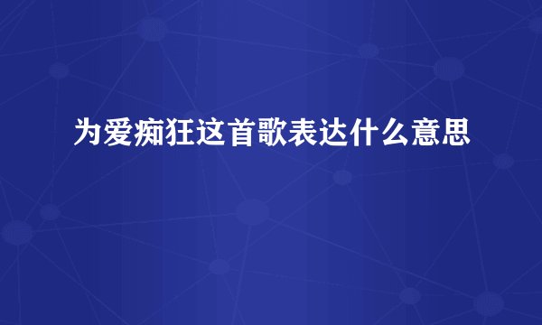 为爱痴狂这首歌表达什么意思