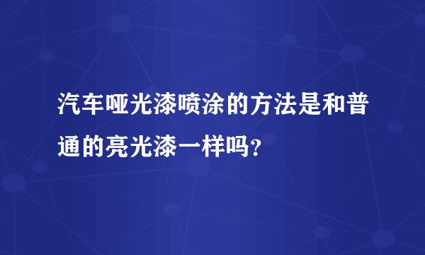 汽车哑光漆喷涂的方法是和普通的亮光漆一样吗？