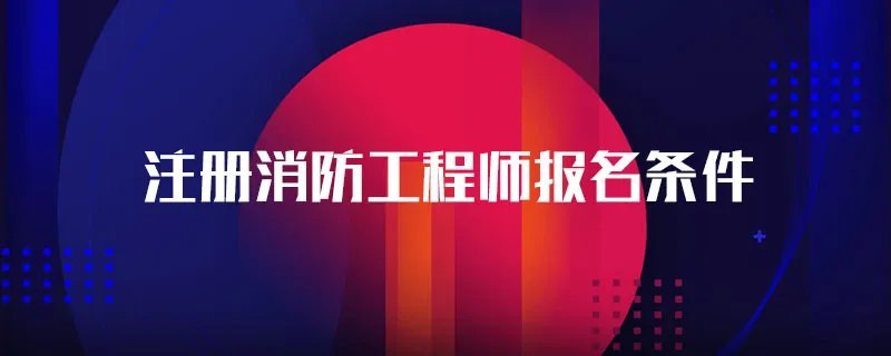 注册消防工程师报名条件