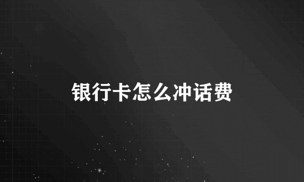银行卡怎么冲话费