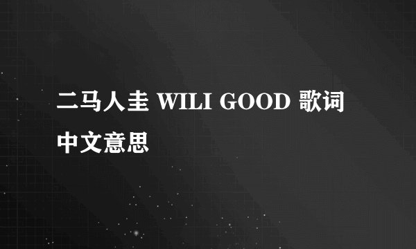 二马人圭 WILI GOOD 歌词中文意思