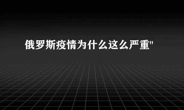 俄罗斯疫情为什么这么严重