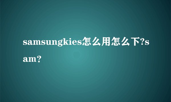 samsungkies怎么用怎么下?sam？