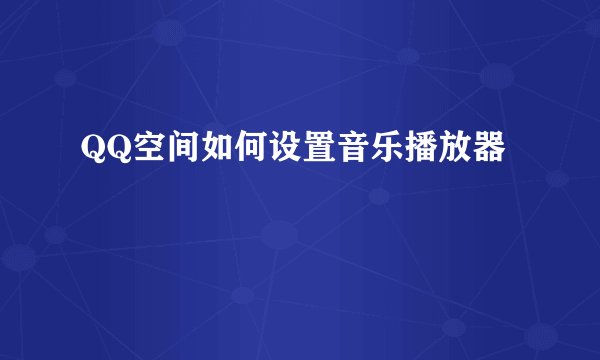 QQ空间如何设置音乐播放器