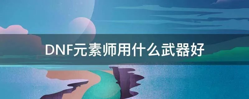 DNF元素师用什么武器好