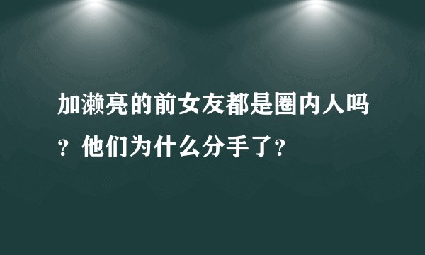 加濑亮的前女友都是圈内人吗？他们为什么分手了？