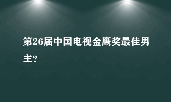 第26届中国电视金鹰奖最佳男主？