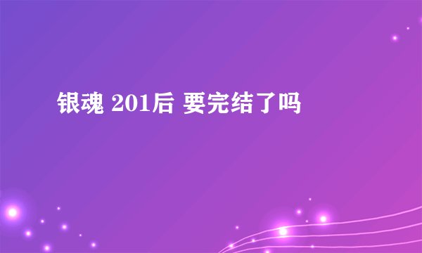 银魂 201后 要完结了吗