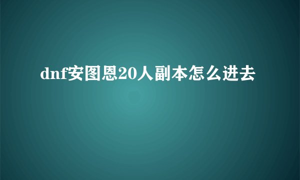 dnf安图恩20人副本怎么进去