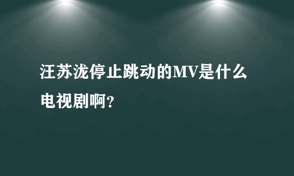 汪苏泷停止跳动的MV是什么电视剧啊？