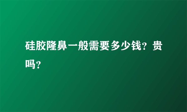 硅胶隆鼻一般需要多少钱？贵吗？