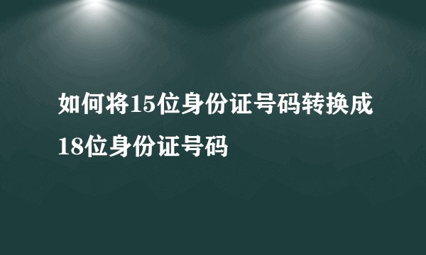 如何将15位身份证号码转换成18位身份证号码