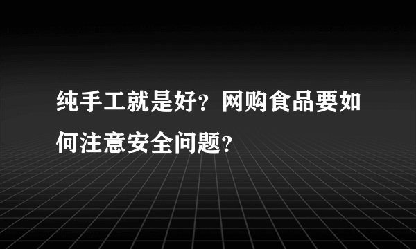 纯手工就是好？网购食品要如何注意安全问题？