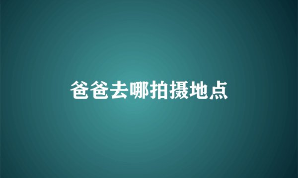 爸爸去哪拍摄地点