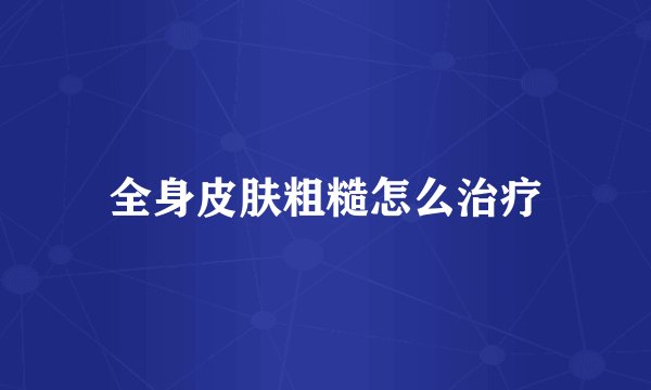 全身皮肤粗糙怎么治疗