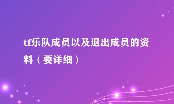 tf乐队成员以及退出成员的资料（要详细）