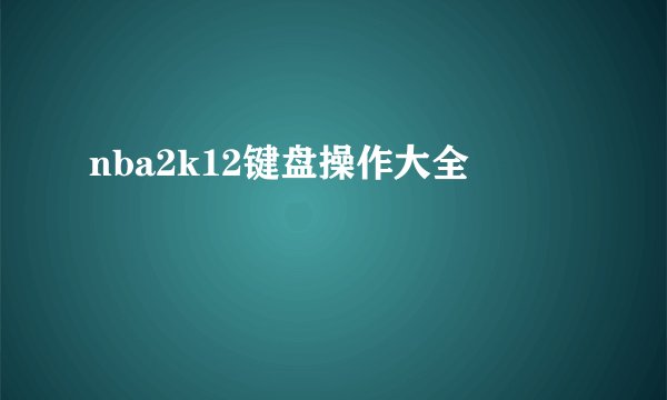 nba2k12键盘操作大全
