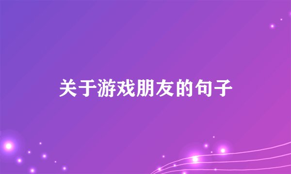 关于游戏朋友的句子