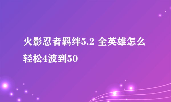 火影忍者羁绊5.2 全英雄怎么轻松4波到50