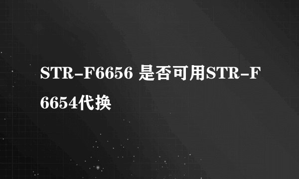 STR-F6656 是否可用STR-F6654代换