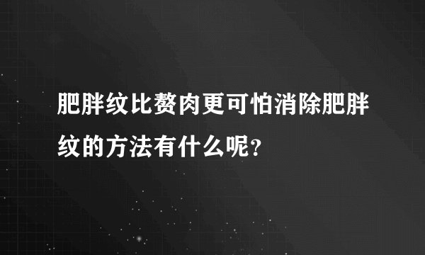 肥胖纹比赘肉更可怕消除肥胖纹的方法有什么呢？