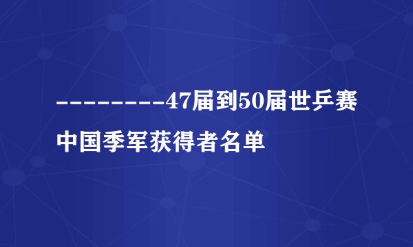 --------47届到50届世乒赛中国季军获得者名单