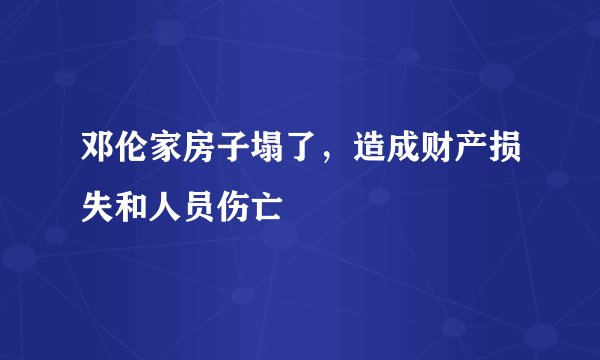 邓伦家房子塌了，造成财产损失和人员伤亡