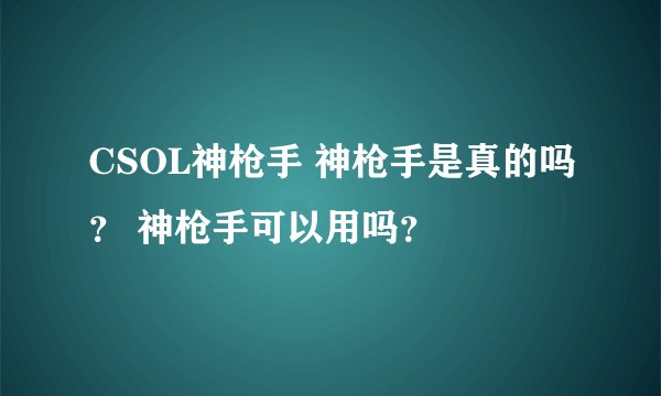 CSOL神枪手 神枪手是真的吗？ 神枪手可以用吗？
