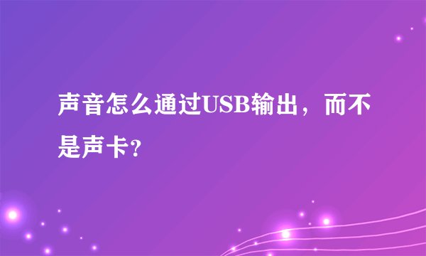 声音怎么通过USB输出，而不是声卡？
