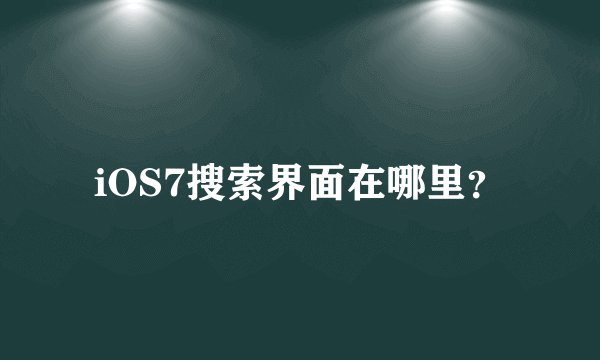 iOS7搜索界面在哪里？