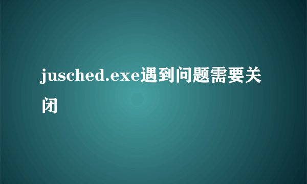 jusched.exe遇到问题需要关闭