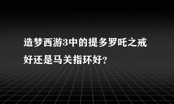 造梦西游3中的提多罗吒之戒好还是马关指环好？