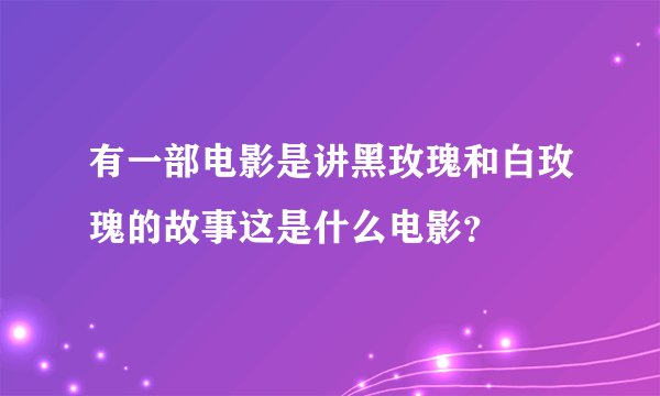 有一部电影是讲黑玫瑰和白玫瑰的故事这是什么电影？