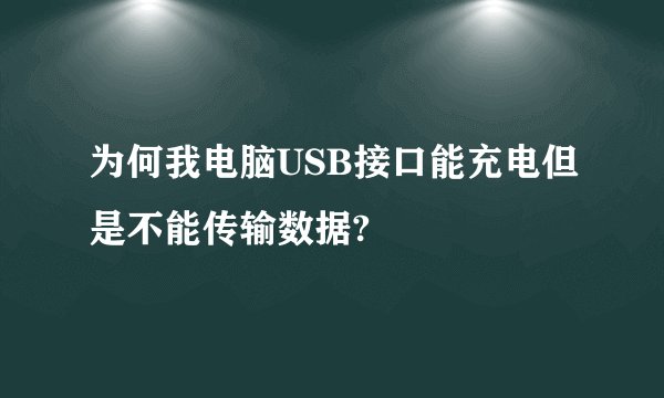 为何我电脑USB接口能充电但是不能传输数据?