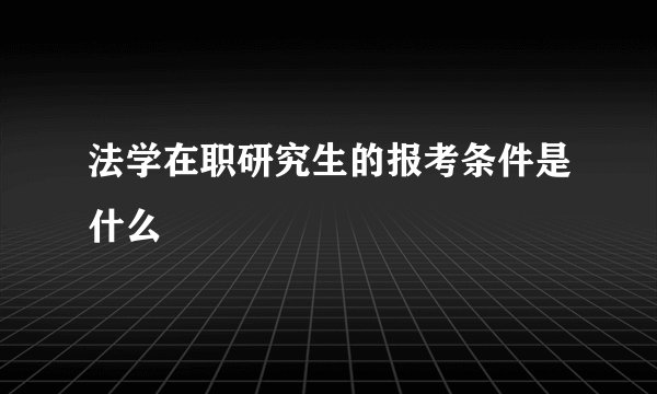 法学在职研究生的报考条件是什么