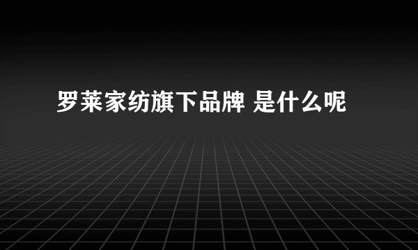 罗莱家纺旗下品牌 是什么呢