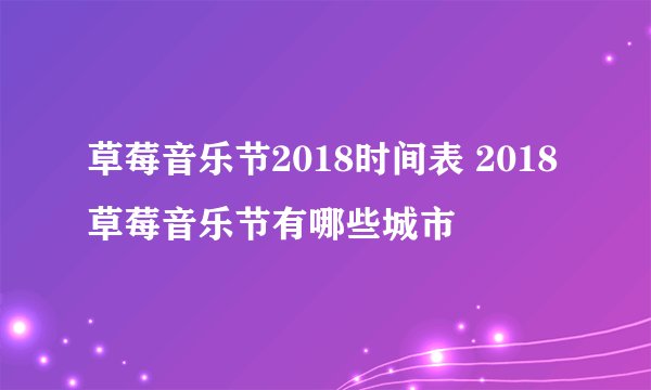 草莓音乐节2018时间表 2018草莓音乐节有哪些城市