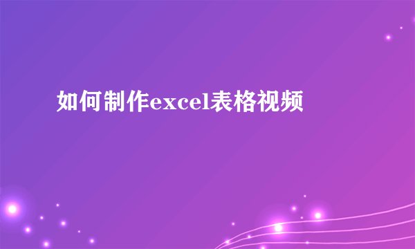如何制作excel表格视频