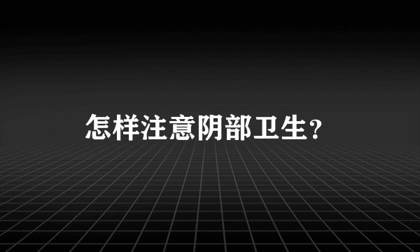 怎样注意阴部卫生？