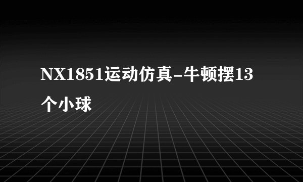 NX1851运动仿真-牛顿摆13个小球