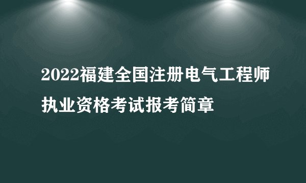 2022福建全国注册电气工程师执业资格考试报考简章