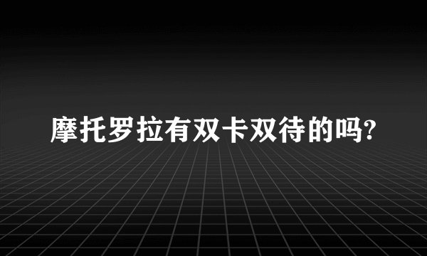 摩托罗拉有双卡双待的吗?