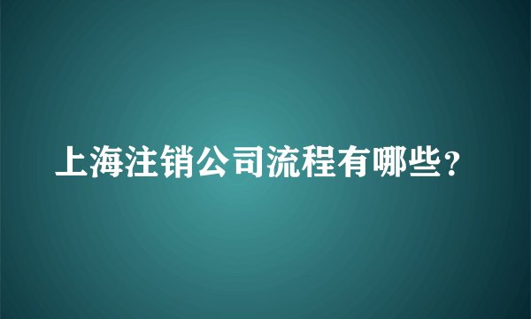 上海注销公司流程有哪些？