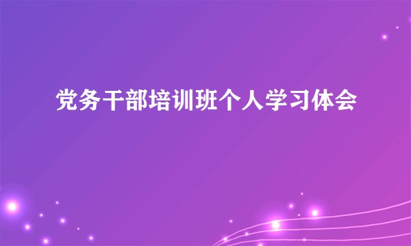 党务干部培训班个人学习体会