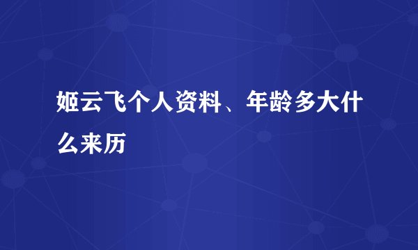 姬云飞个人资料、年龄多大什么来历