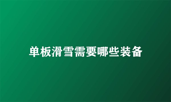 单板滑雪需要哪些装备