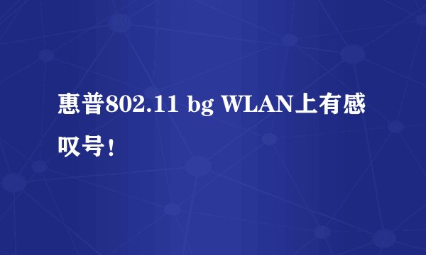 惠普802.11 bg WLAN上有感叹号！