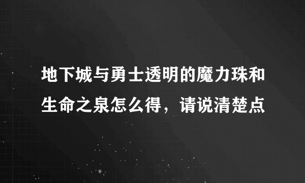 地下城与勇士透明的魔力珠和生命之泉怎么得，请说清楚点