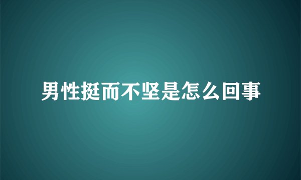 男性挺而不坚是怎么回事